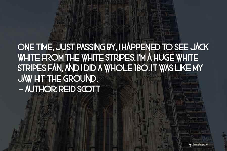 Reid Scott Quotes: One Time, Just Passing By, I Happened To See Jack White From The White Stripes. I'm A Huge White Stripes