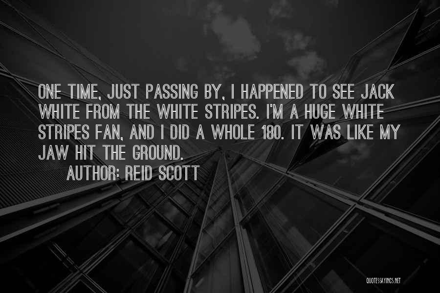 Reid Scott Quotes: One Time, Just Passing By, I Happened To See Jack White From The White Stripes. I'm A Huge White Stripes