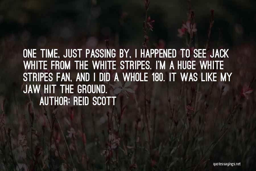 Reid Scott Quotes: One Time, Just Passing By, I Happened To See Jack White From The White Stripes. I'm A Huge White Stripes