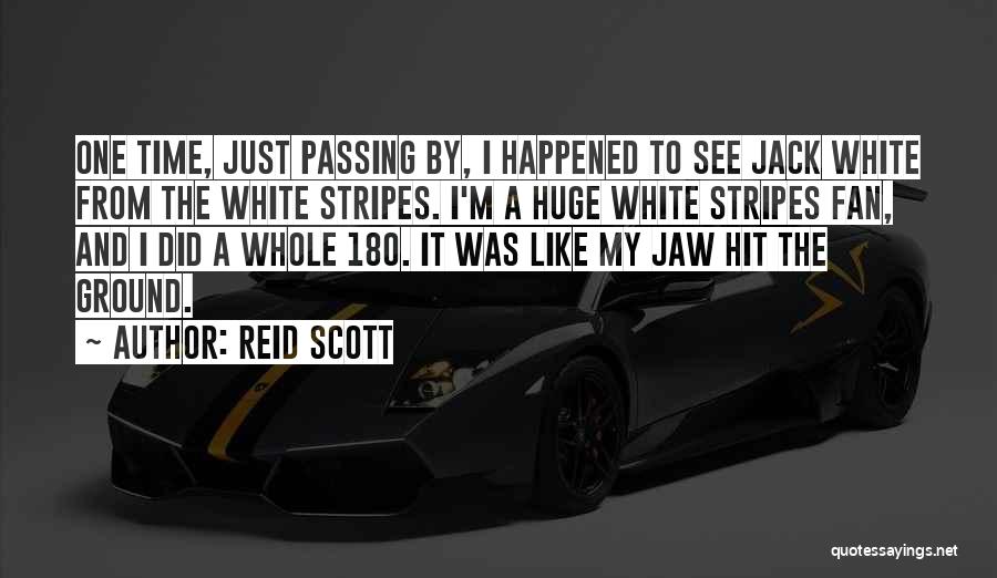 Reid Scott Quotes: One Time, Just Passing By, I Happened To See Jack White From The White Stripes. I'm A Huge White Stripes