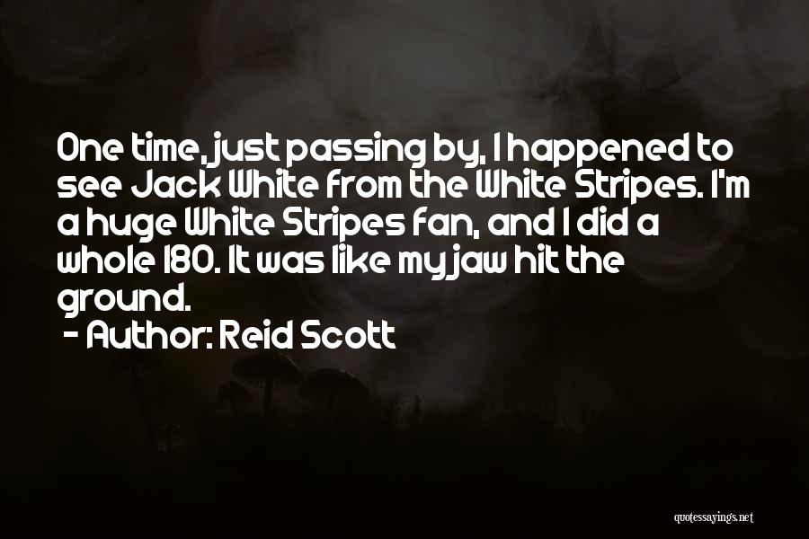 Reid Scott Quotes: One Time, Just Passing By, I Happened To See Jack White From The White Stripes. I'm A Huge White Stripes