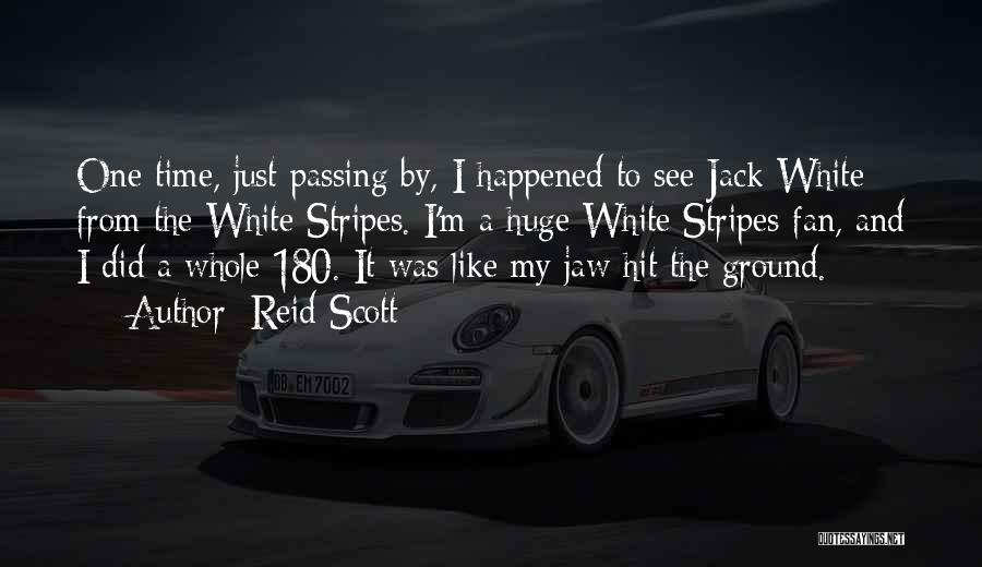 Reid Scott Quotes: One Time, Just Passing By, I Happened To See Jack White From The White Stripes. I'm A Huge White Stripes