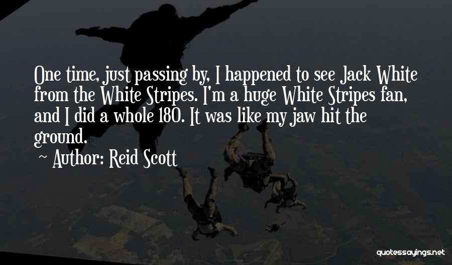 Reid Scott Quotes: One Time, Just Passing By, I Happened To See Jack White From The White Stripes. I'm A Huge White Stripes