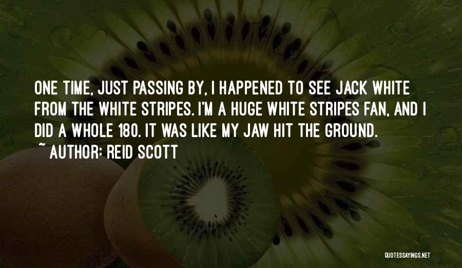 Reid Scott Quotes: One Time, Just Passing By, I Happened To See Jack White From The White Stripes. I'm A Huge White Stripes