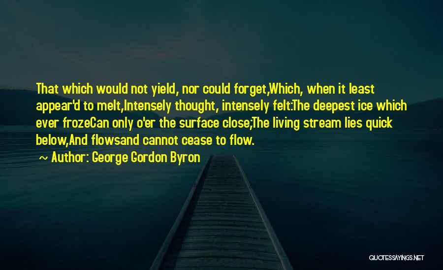 George Gordon Byron Quotes: That Which Would Not Yield, Nor Could Forget,which, When It Least Appear'd To Melt,intensely Thought, Intensely Felt:the Deepest Ice Which