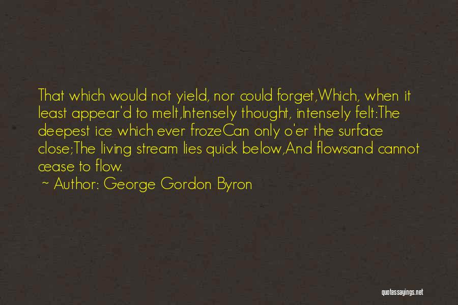 George Gordon Byron Quotes: That Which Would Not Yield, Nor Could Forget,which, When It Least Appear'd To Melt,intensely Thought, Intensely Felt:the Deepest Ice Which
