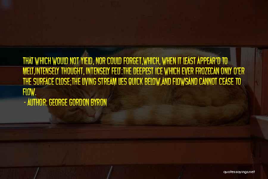 George Gordon Byron Quotes: That Which Would Not Yield, Nor Could Forget,which, When It Least Appear'd To Melt,intensely Thought, Intensely Felt:the Deepest Ice Which