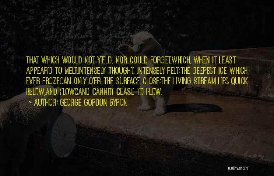 George Gordon Byron Quotes: That Which Would Not Yield, Nor Could Forget,which, When It Least Appear'd To Melt,intensely Thought, Intensely Felt:the Deepest Ice Which