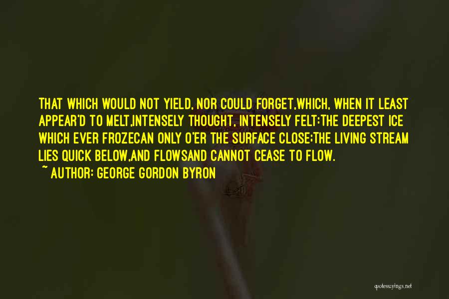 George Gordon Byron Quotes: That Which Would Not Yield, Nor Could Forget,which, When It Least Appear'd To Melt,intensely Thought, Intensely Felt:the Deepest Ice Which