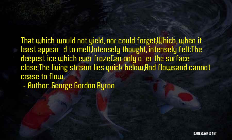 George Gordon Byron Quotes: That Which Would Not Yield, Nor Could Forget,which, When It Least Appear'd To Melt,intensely Thought, Intensely Felt:the Deepest Ice Which