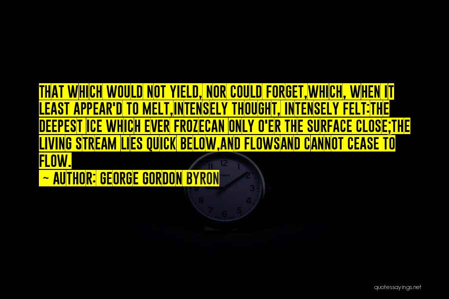 George Gordon Byron Quotes: That Which Would Not Yield, Nor Could Forget,which, When It Least Appear'd To Melt,intensely Thought, Intensely Felt:the Deepest Ice Which