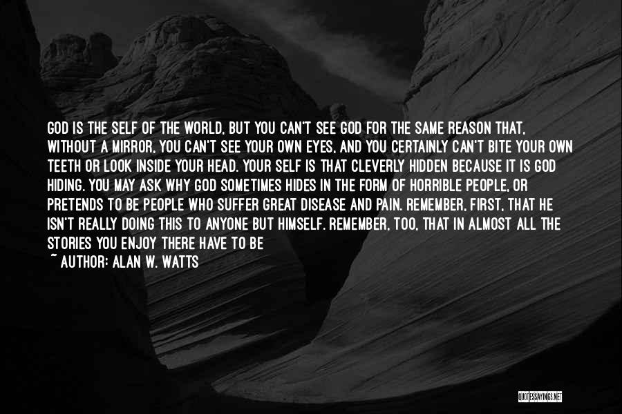 Alan W. Watts Quotes: God Is The Self Of The World, But You Can't See God For The Same Reason That, Without A Mirror,