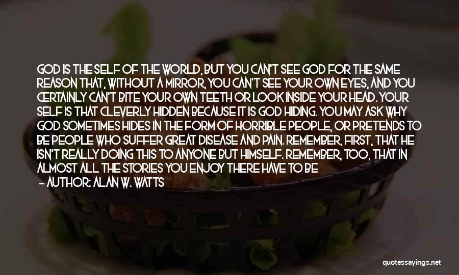 Alan W. Watts Quotes: God Is The Self Of The World, But You Can't See God For The Same Reason That, Without A Mirror,