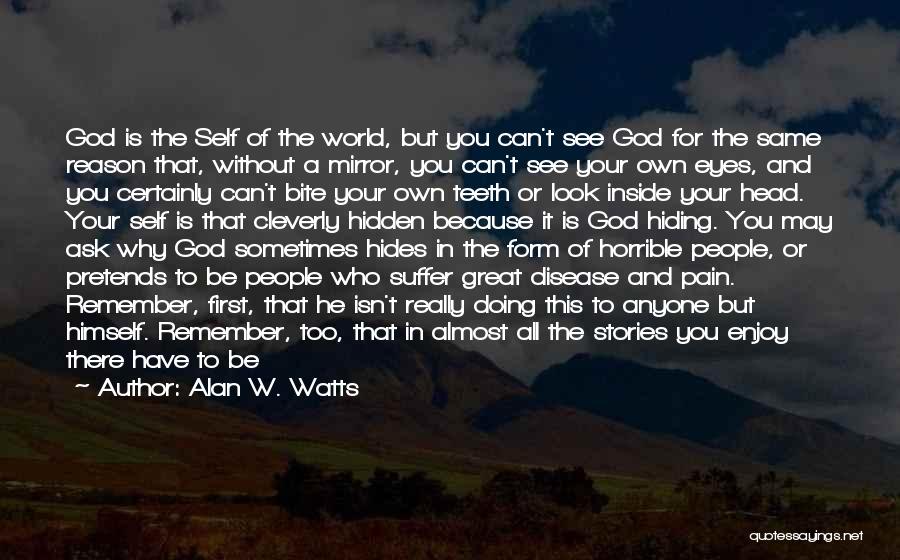 Alan W. Watts Quotes: God Is The Self Of The World, But You Can't See God For The Same Reason That, Without A Mirror,