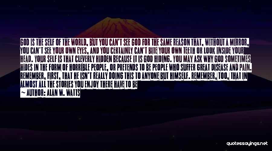 Alan W. Watts Quotes: God Is The Self Of The World, But You Can't See God For The Same Reason That, Without A Mirror,