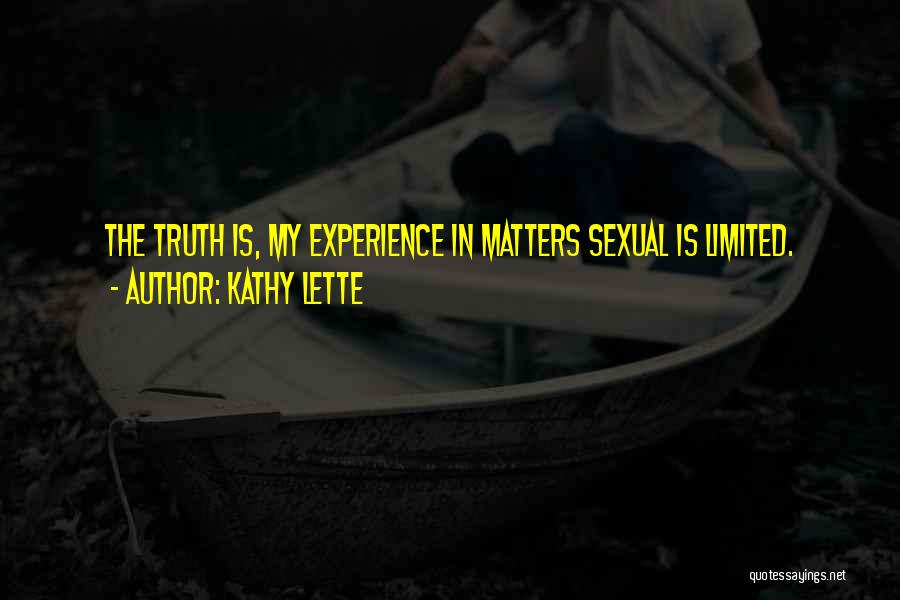 Kathy Lette Quotes: The Truth Is, My Experience In Matters Sexual Is Limited.