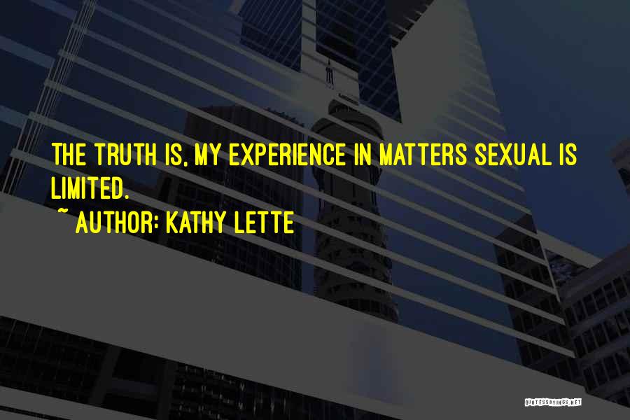 Kathy Lette Quotes: The Truth Is, My Experience In Matters Sexual Is Limited.