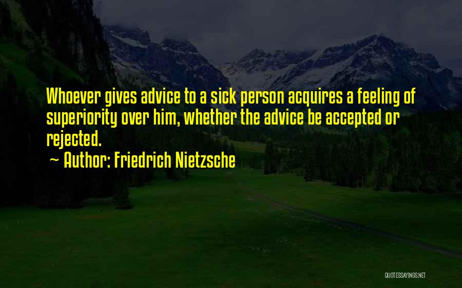 Friedrich Nietzsche Quotes: Whoever Gives Advice To A Sick Person Acquires A Feeling Of Superiority Over Him, Whether The Advice Be Accepted Or