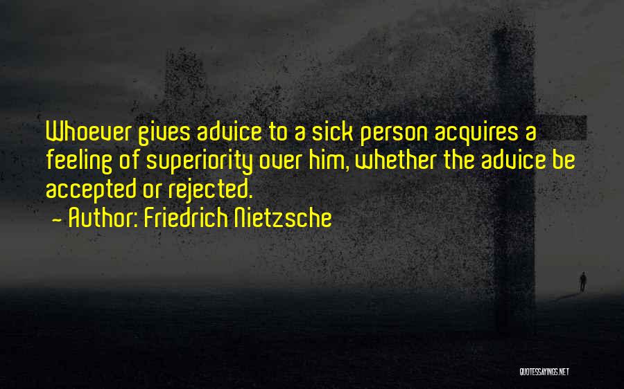 Friedrich Nietzsche Quotes: Whoever Gives Advice To A Sick Person Acquires A Feeling Of Superiority Over Him, Whether The Advice Be Accepted Or