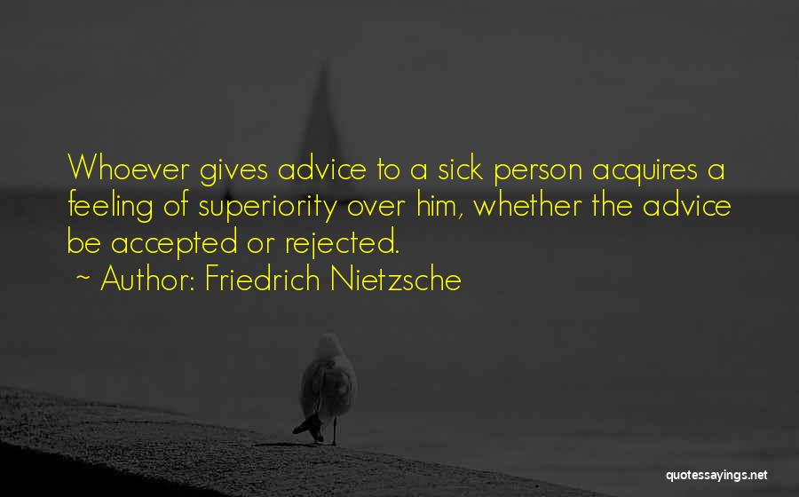 Friedrich Nietzsche Quotes: Whoever Gives Advice To A Sick Person Acquires A Feeling Of Superiority Over Him, Whether The Advice Be Accepted Or