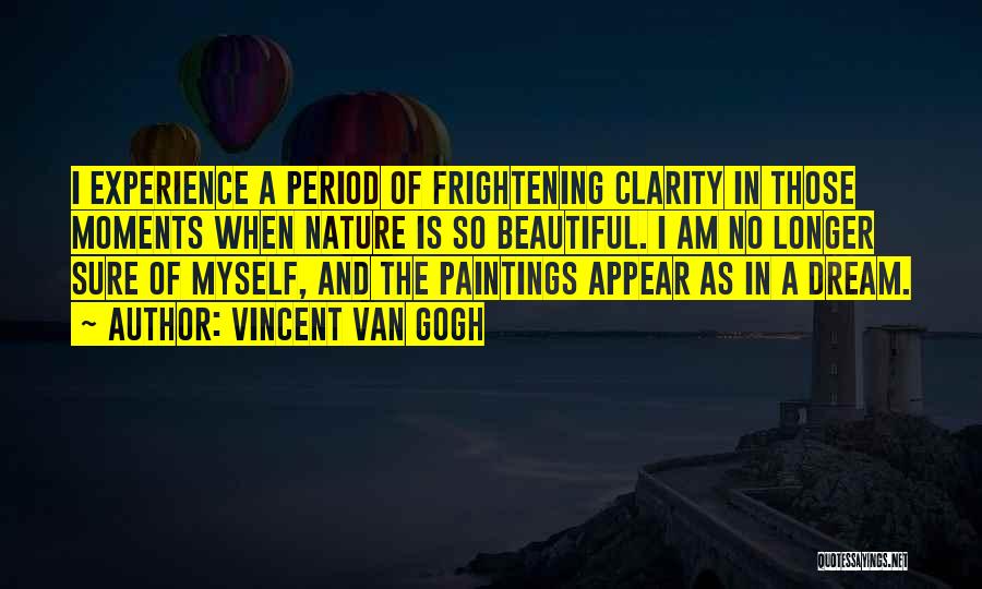 Vincent Van Gogh Quotes: I Experience A Period Of Frightening Clarity In Those Moments When Nature Is So Beautiful. I Am No Longer Sure