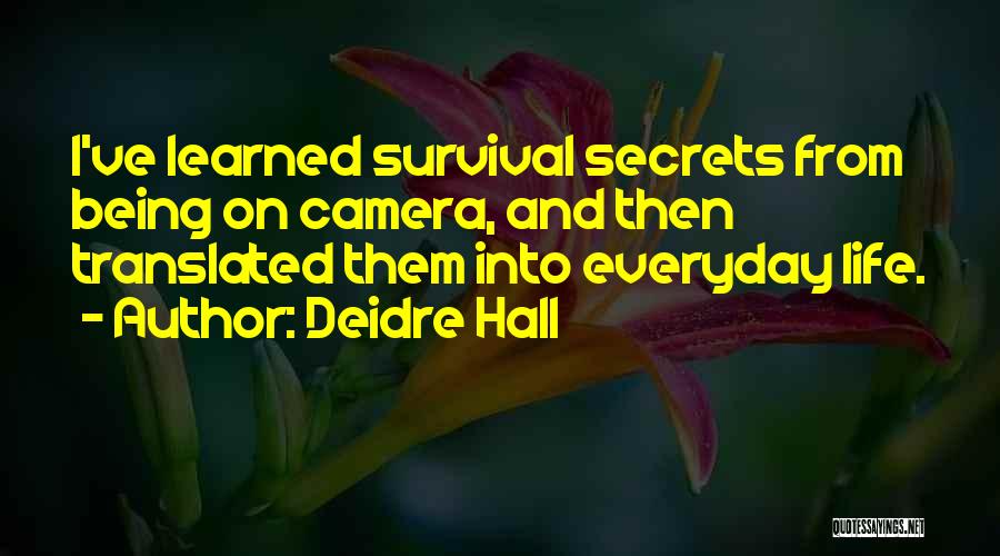 Deidre Hall Quotes: I've Learned Survival Secrets From Being On Camera, And Then Translated Them Into Everyday Life.