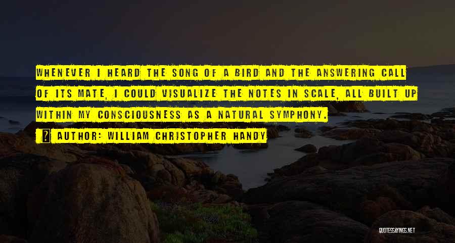 William Christopher Handy Quotes: Whenever I Heard The Song Of A Bird And The Answering Call Of Its Mate, I Could Visualize The Notes