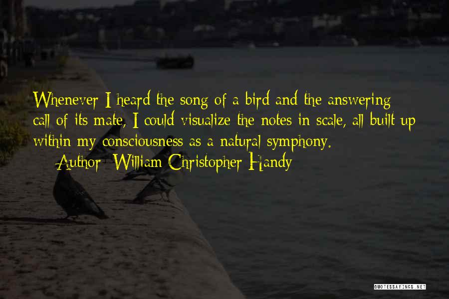 William Christopher Handy Quotes: Whenever I Heard The Song Of A Bird And The Answering Call Of Its Mate, I Could Visualize The Notes