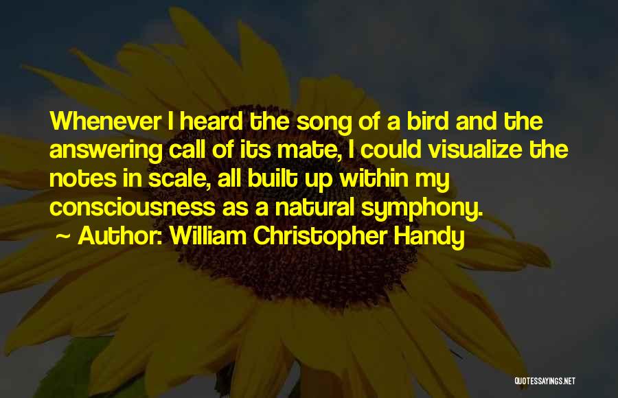 William Christopher Handy Quotes: Whenever I Heard The Song Of A Bird And The Answering Call Of Its Mate, I Could Visualize The Notes