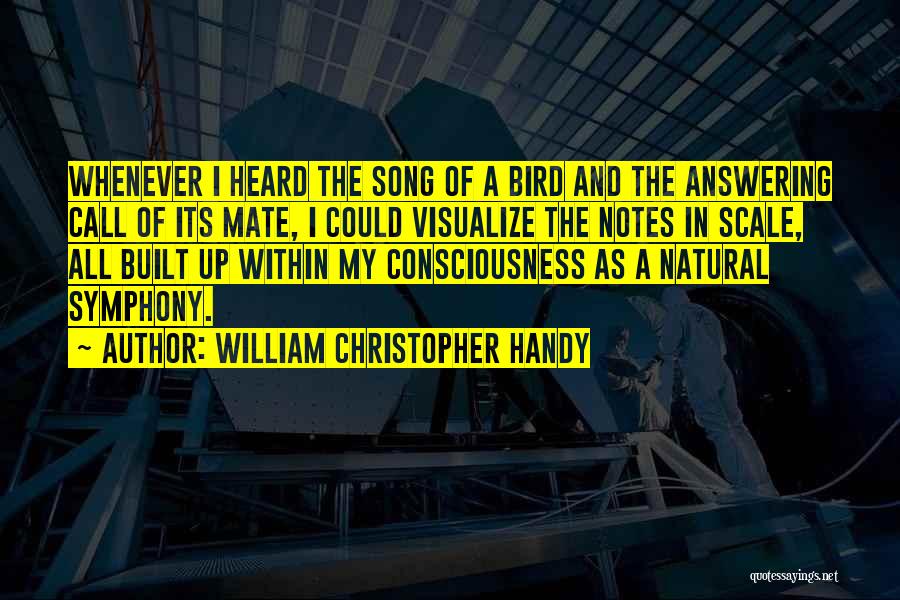 William Christopher Handy Quotes: Whenever I Heard The Song Of A Bird And The Answering Call Of Its Mate, I Could Visualize The Notes