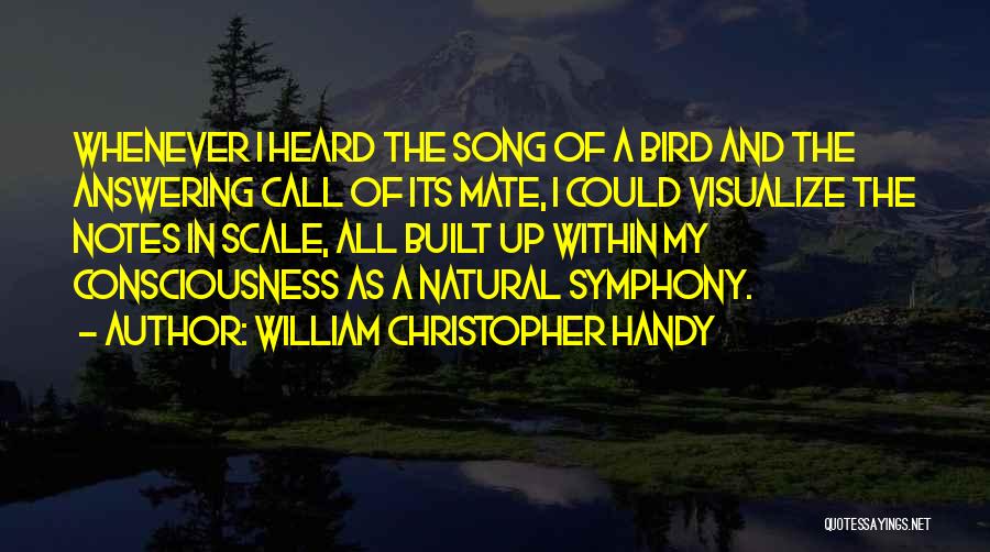 William Christopher Handy Quotes: Whenever I Heard The Song Of A Bird And The Answering Call Of Its Mate, I Could Visualize The Notes