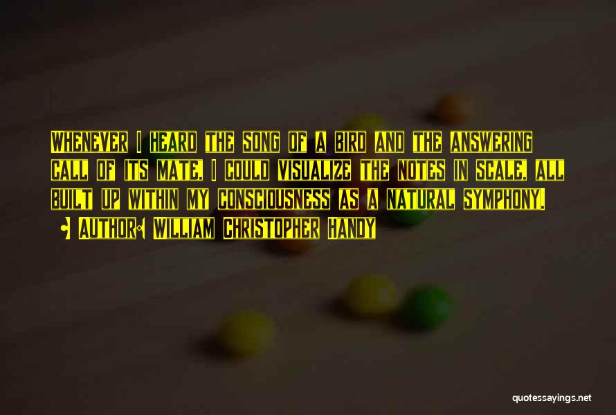 William Christopher Handy Quotes: Whenever I Heard The Song Of A Bird And The Answering Call Of Its Mate, I Could Visualize The Notes