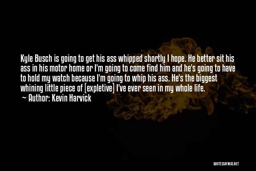 Kevin Harvick Quotes: Kyle Busch Is Going To Get His Ass Whipped Shortly I Hope. He Better Sit His Ass In His Motor