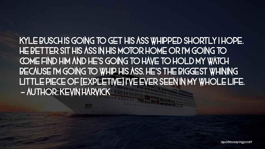 Kevin Harvick Quotes: Kyle Busch Is Going To Get His Ass Whipped Shortly I Hope. He Better Sit His Ass In His Motor