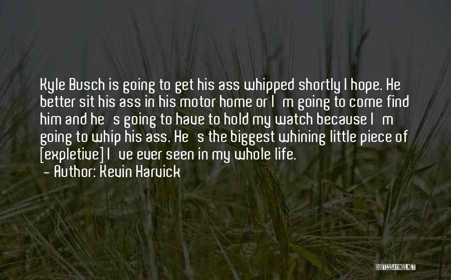 Kevin Harvick Quotes: Kyle Busch Is Going To Get His Ass Whipped Shortly I Hope. He Better Sit His Ass In His Motor