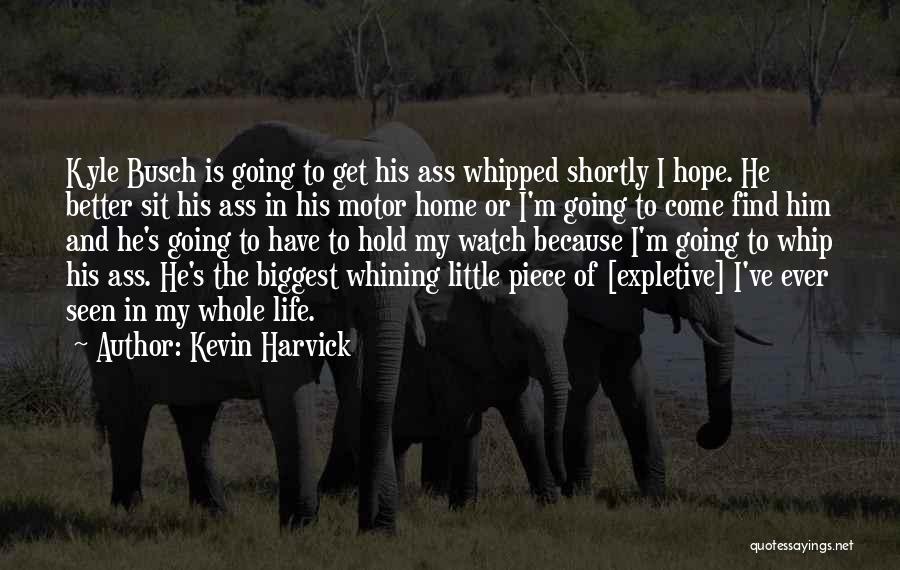 Kevin Harvick Quotes: Kyle Busch Is Going To Get His Ass Whipped Shortly I Hope. He Better Sit His Ass In His Motor