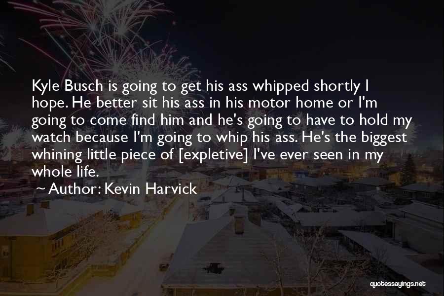 Kevin Harvick Quotes: Kyle Busch Is Going To Get His Ass Whipped Shortly I Hope. He Better Sit His Ass In His Motor