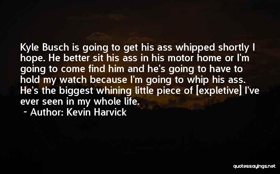 Kevin Harvick Quotes: Kyle Busch Is Going To Get His Ass Whipped Shortly I Hope. He Better Sit His Ass In His Motor