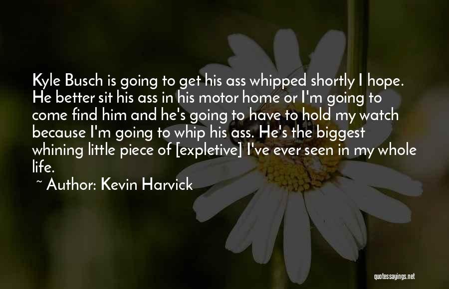 Kevin Harvick Quotes: Kyle Busch Is Going To Get His Ass Whipped Shortly I Hope. He Better Sit His Ass In His Motor