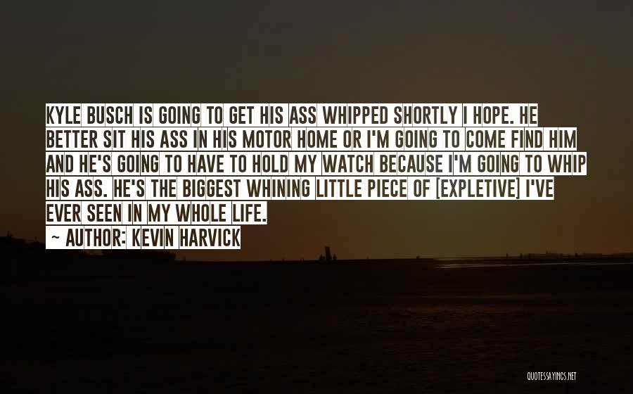 Kevin Harvick Quotes: Kyle Busch Is Going To Get His Ass Whipped Shortly I Hope. He Better Sit His Ass In His Motor