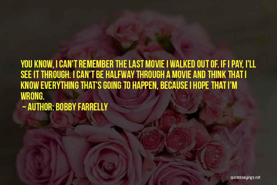 Bobby Farrelly Quotes: You Know, I Can't Remember The Last Movie I Walked Out Of. If I Pay, I'll See It Through. I