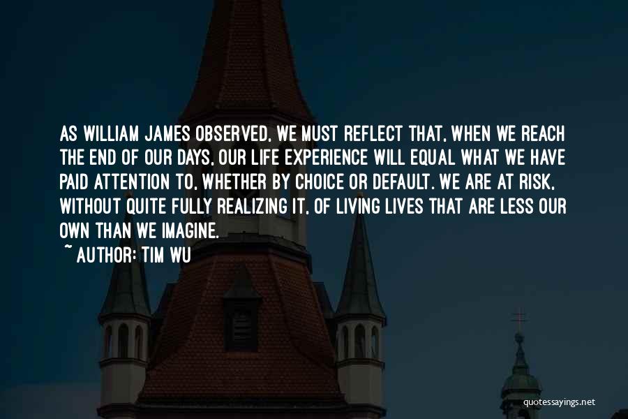 Tim Wu Quotes: As William James Observed, We Must Reflect That, When We Reach The End Of Our Days, Our Life Experience Will