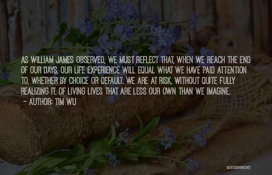 Tim Wu Quotes: As William James Observed, We Must Reflect That, When We Reach The End Of Our Days, Our Life Experience Will