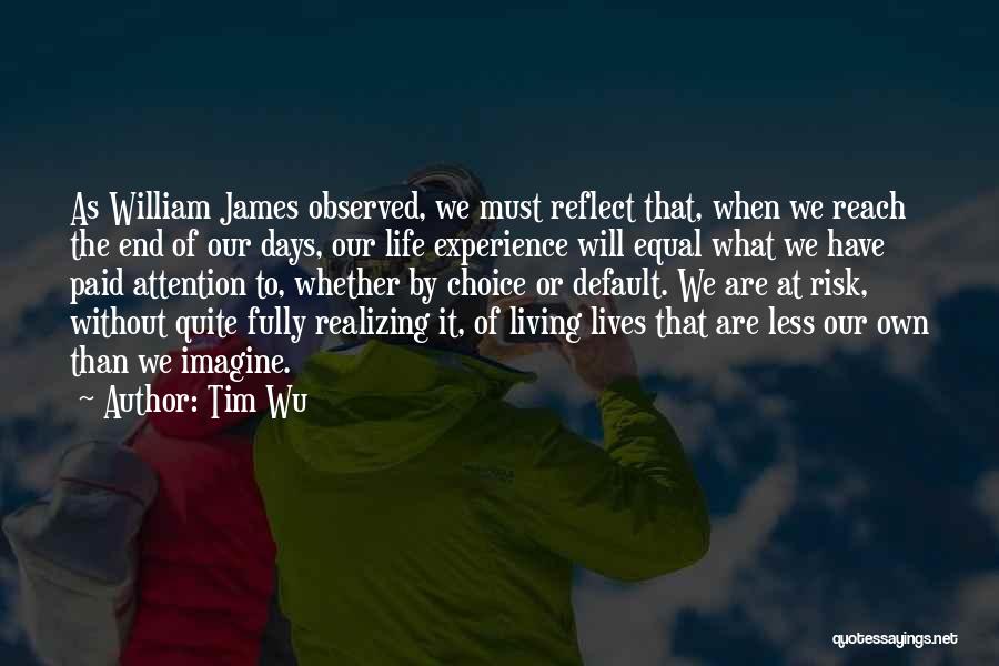 Tim Wu Quotes: As William James Observed, We Must Reflect That, When We Reach The End Of Our Days, Our Life Experience Will