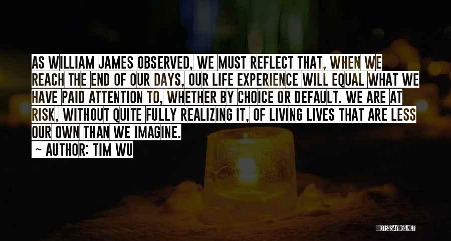 Tim Wu Quotes: As William James Observed, We Must Reflect That, When We Reach The End Of Our Days, Our Life Experience Will