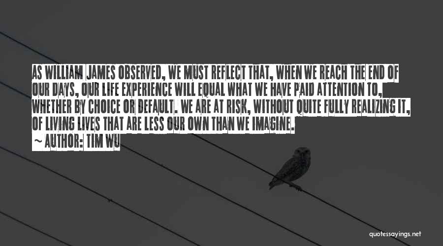 Tim Wu Quotes: As William James Observed, We Must Reflect That, When We Reach The End Of Our Days, Our Life Experience Will