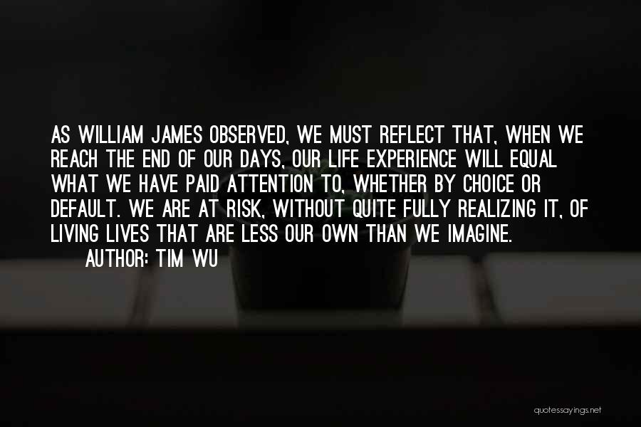 Tim Wu Quotes: As William James Observed, We Must Reflect That, When We Reach The End Of Our Days, Our Life Experience Will