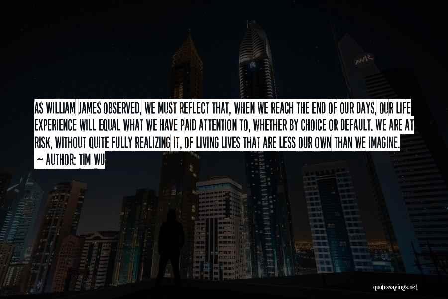 Tim Wu Quotes: As William James Observed, We Must Reflect That, When We Reach The End Of Our Days, Our Life Experience Will