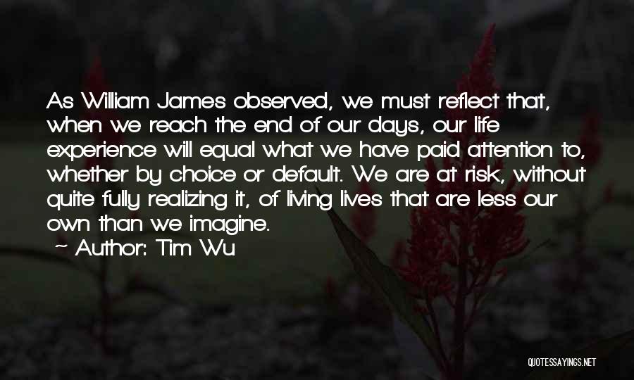 Tim Wu Quotes: As William James Observed, We Must Reflect That, When We Reach The End Of Our Days, Our Life Experience Will