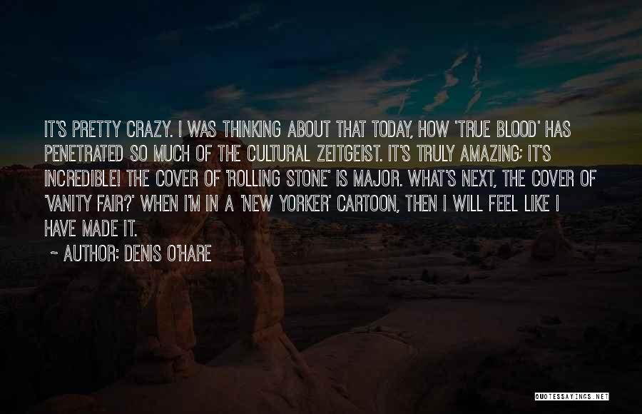 Denis O'Hare Quotes: It's Pretty Crazy. I Was Thinking About That Today, How 'true Blood' Has Penetrated So Much Of The Cultural Zeitgeist.